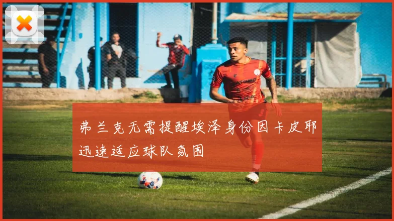 弗兰克无需提醒埃泽身份因卡皮耶迅速适应球队氛围