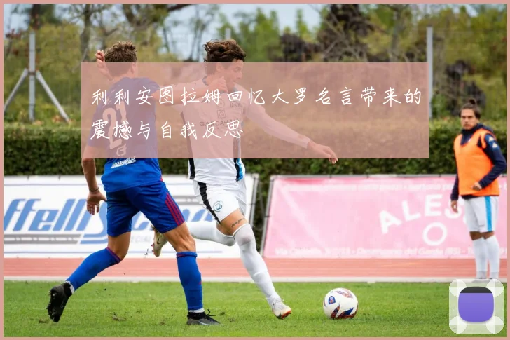 利利安图拉姆回忆大罗名言带来的震撼与自我反思