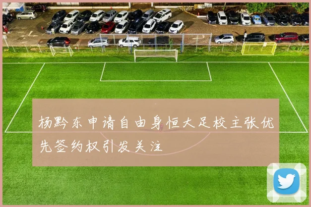 杨黔东申请自由身恒大足校主张优先签约权引发关注
