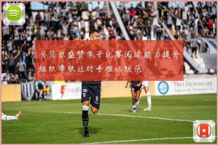 戈贝尔盛赞华子比赛阅读能力提升组织串联让对手难以防范