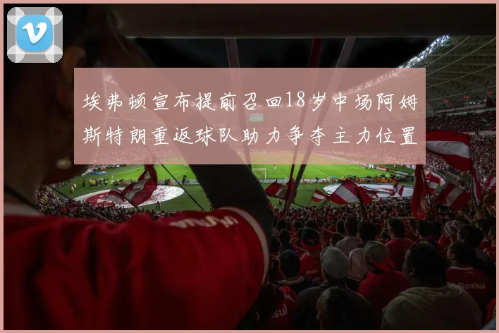埃弗顿宣布提前召回18岁中场阿姆斯特朗重返球队助力争夺主力位置