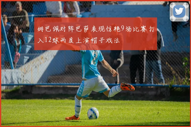 姆巴佩对阵巴萨表现惊艳9场比赛打入12球两度上演帽子戏法