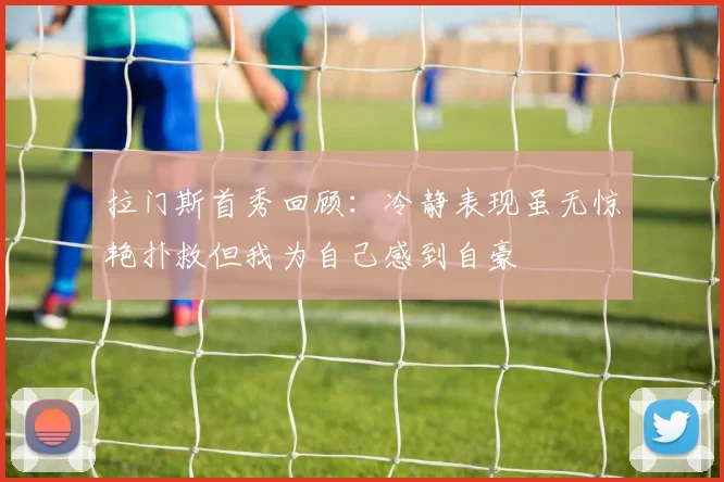 拉门斯首秀回顾：冷静表现虽无惊艳扑救但我为自己感到自豪