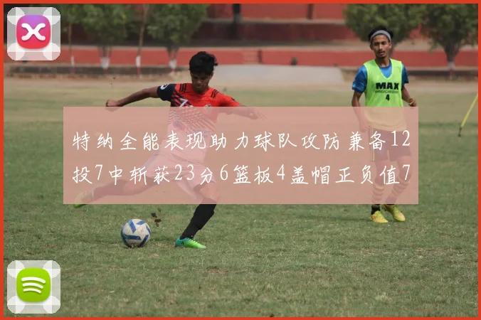 特纳全能表现助力球队攻防兼备12投7中斩获23分6篮板4盖帽正负值7