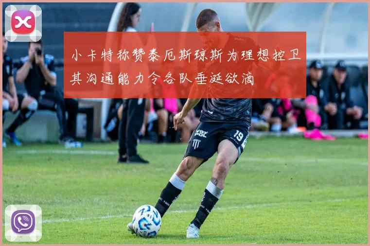 小卡特称赞泰厄斯琼斯为理想控卫其沟通能力令各队垂涎欲滴