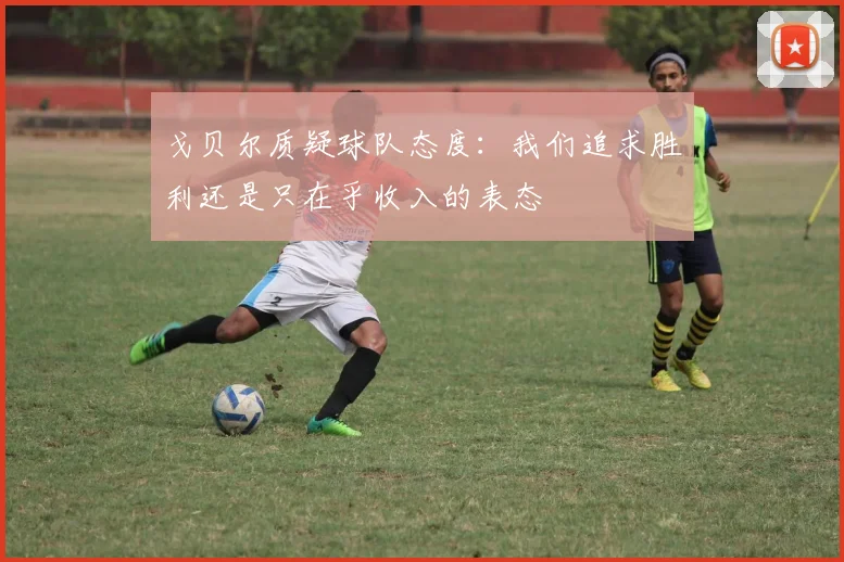 戈贝尔质疑球队态度：我们追求胜利还是只在乎收入的表态