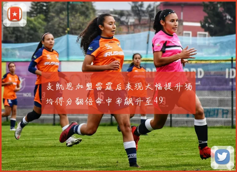 麦凯恩加盟雷霆后表现大幅提升场均得分翻倍命中率飙升至49