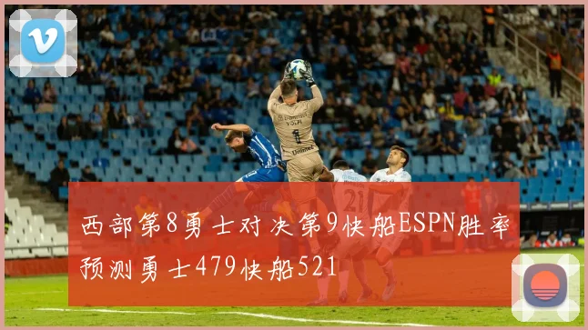 西部第8勇士对决第9快船ESPN胜率预测勇士479快船521