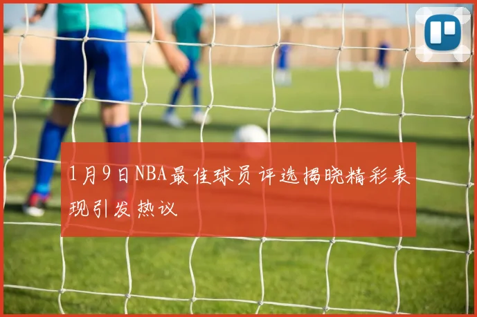 1月9日NBA最佳球员评选揭晓精彩表现引发热议