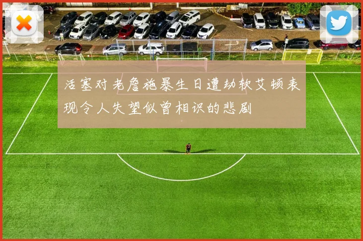 活塞对老詹施暴生日遭劫软艾顿表现令人失望似曾相识的悲剧