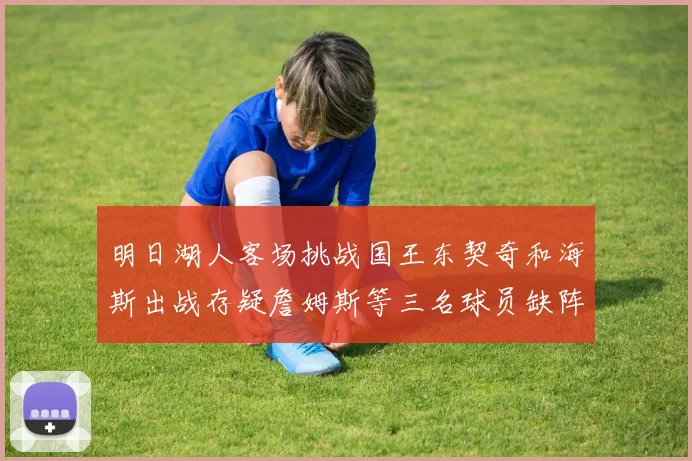 明日湖人客场挑战国王东契奇和海斯出战存疑詹姆斯等三名球员缺阵