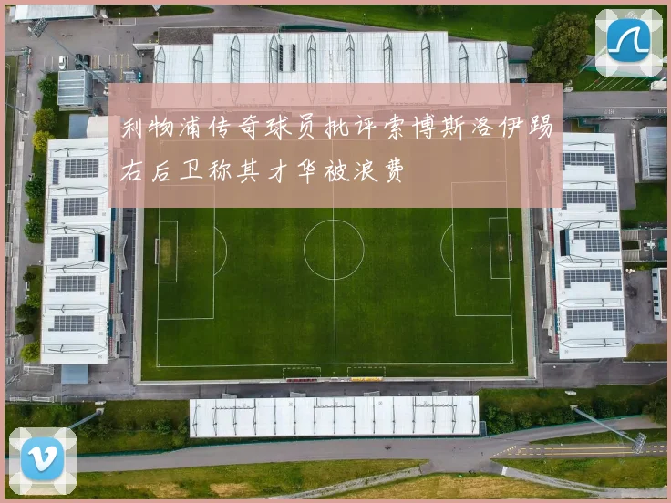 利物浦传奇球员批评索博斯洛伊踢右后卫称其才华被浪费