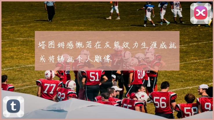 塔图姆感慨若在灰熊效力生涯成就或将铸就个人雕像