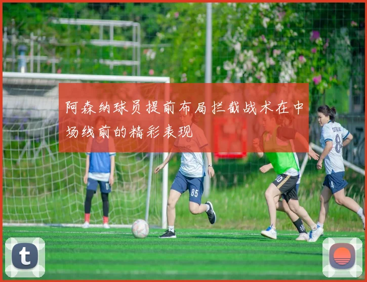 阿森纳球员提前布局拦截战术在中场线前的精彩表现