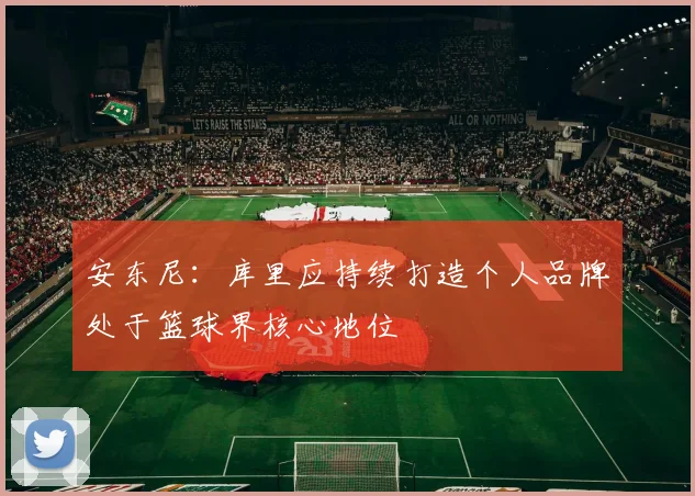 安东尼：库里应持续打造个人品牌处于篮球界核心地位