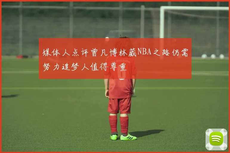 媒体人点评曾凡博林葳NBA之路仍需努力追梦人值得尊重