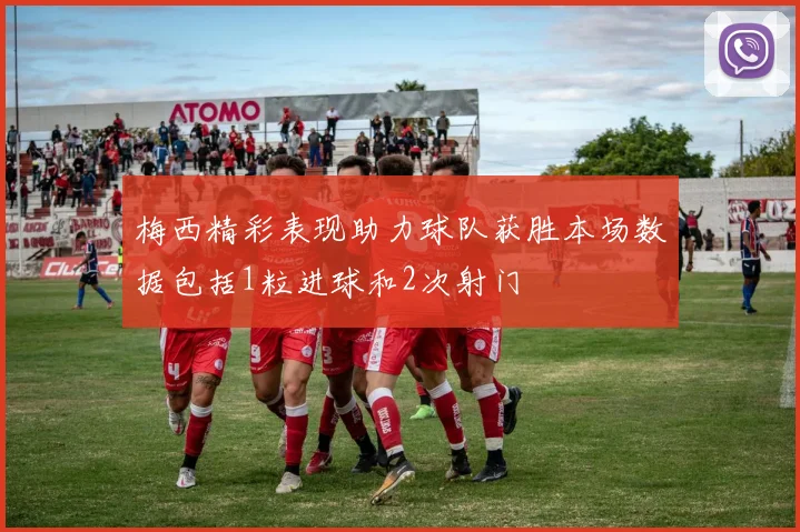 梅西精彩表现助力球队获胜本场数据包括1粒进球和2次射门