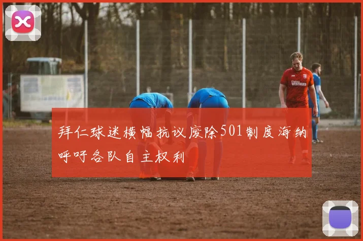 拜仁球迷横幅抗议废除501制度海纳呼吁各队自主权利
