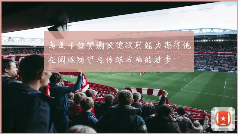 乌度卡称赞谢泼德投射能力期待他在阅读防守与传球方面的进步