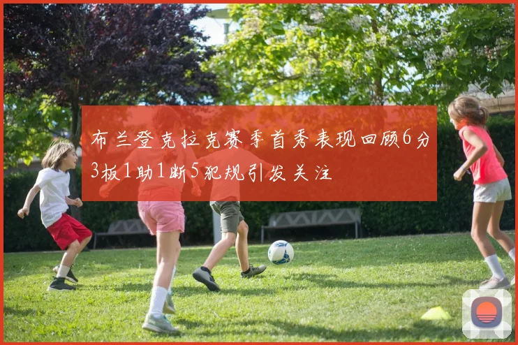 布兰登克拉克赛季首秀表现回顾6分3板1助1断5犯规引发关注