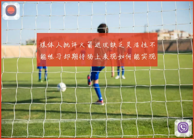 媒体人批评火箭进攻缺乏灵活性不能练习却期待场上表现如何能实现