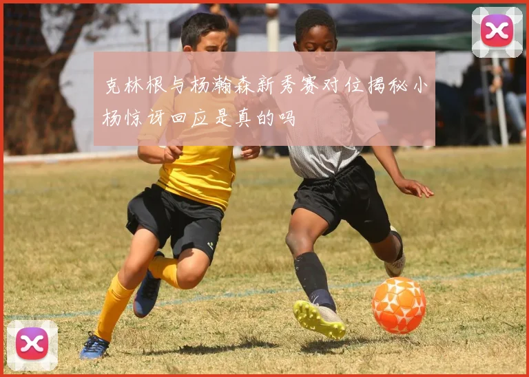 克林根与杨瀚森新秀赛对位揭秘小杨惊讶回应是真的吗