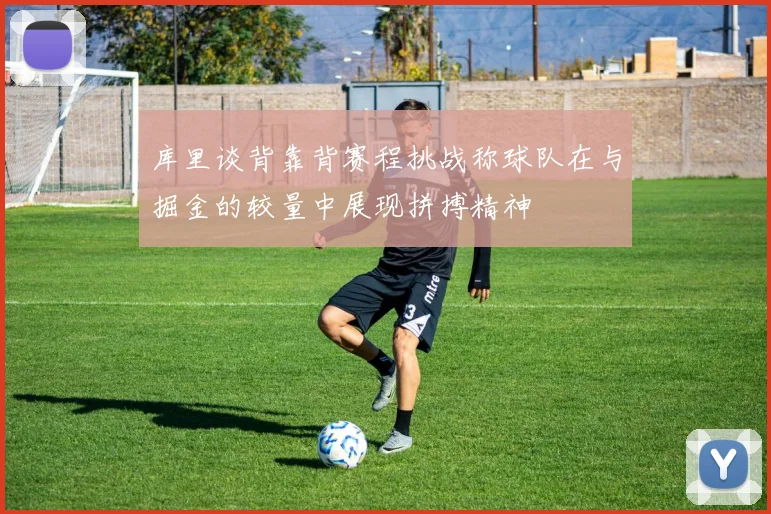 库里谈背靠背赛程挑战称球队在与掘金的较量中展现拼搏精神