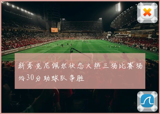 新秀克尼佩尔状态火热三场比赛场均30分助球队争胜