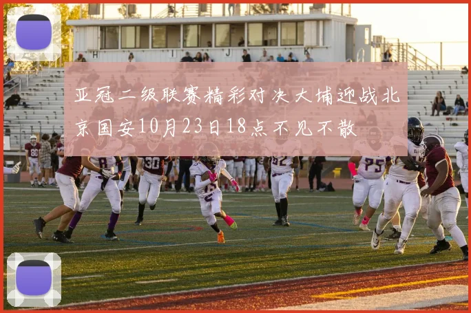 亚冠二级联赛精彩对决大埔迎战北京国安10月23日18点不见不散