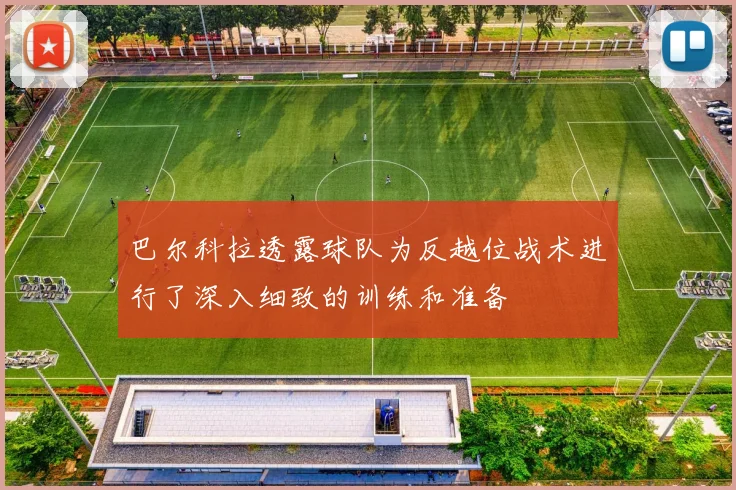 巴尔科拉透露球队为反越位战术进行了深入细致的训练和准备