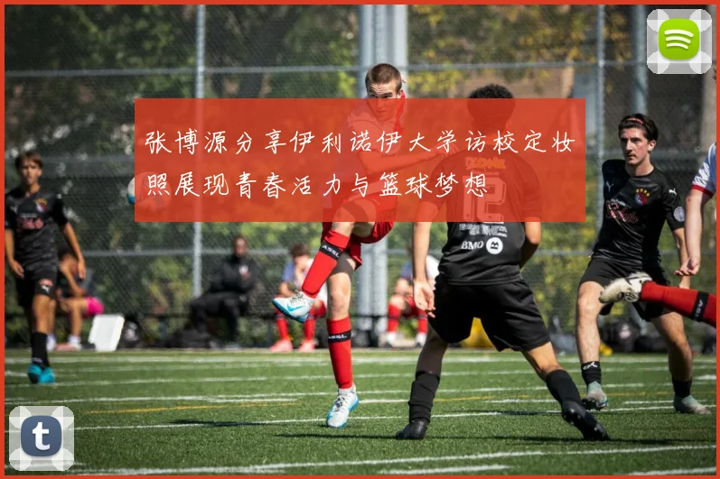 张博源分享伊利诺伊大学访校定妆照展现青春活力与篮球梦想