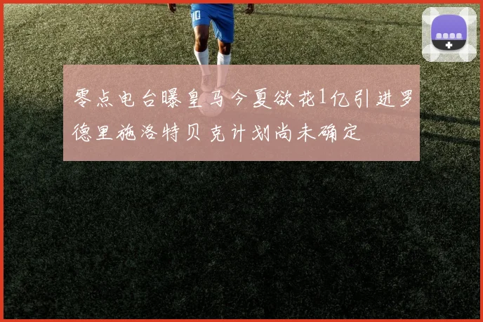 零点电台曝皇马今夏欲花1亿引进罗德里施洛特贝克计划尚未确定