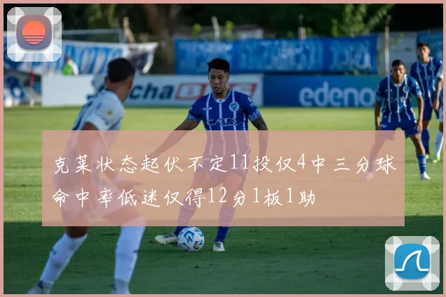 克莱状态起伏不定11投仅4中三分球命中率低迷仅得12分1板1助